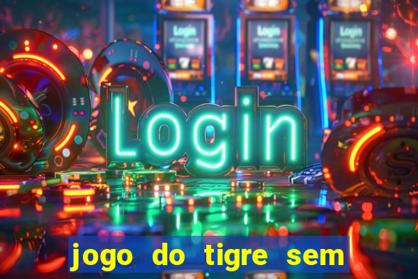 jogo do tigre sem deposito minimo