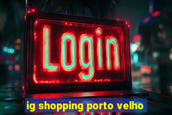 ig shopping porto velho