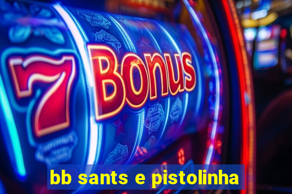 bb sants e pistolinha