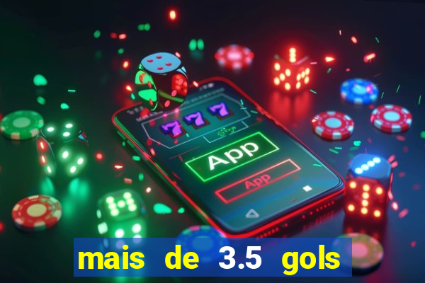 mais de 3.5 gols o que significa