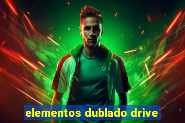 elementos dublado drive