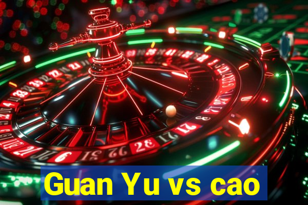 Guan Yu vs cao
