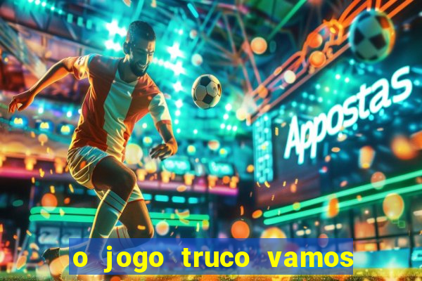 o jogo truco vamos paga mesmo