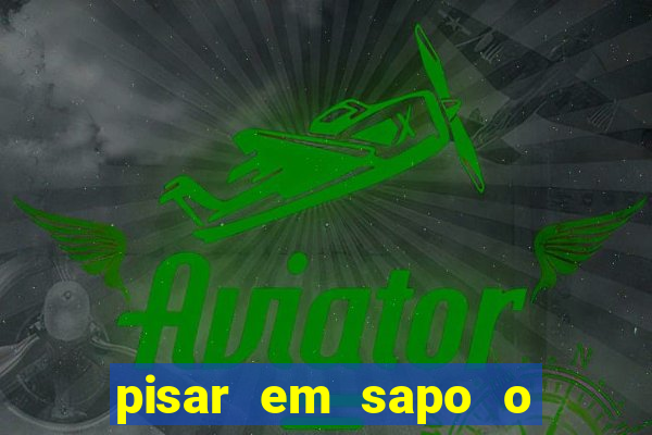 pisar em sapo o que significa