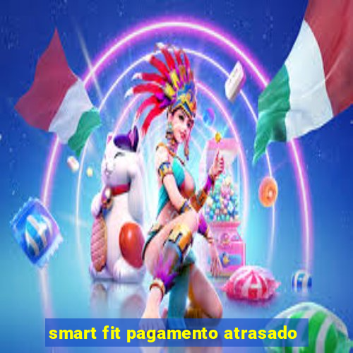 smart fit pagamento atrasado