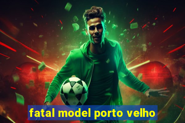 fatal model porto velho