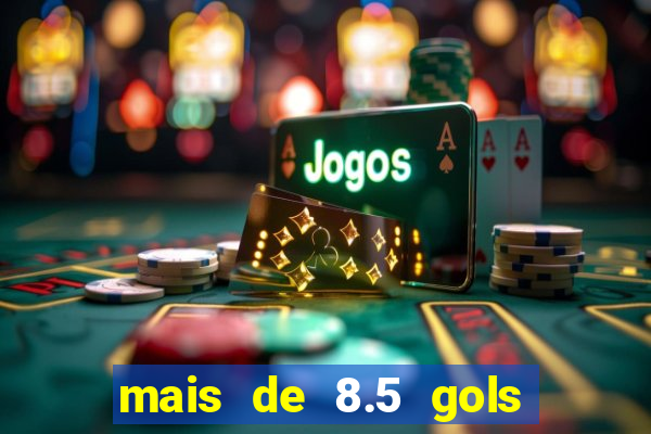 mais de 8.5 gols o que significa