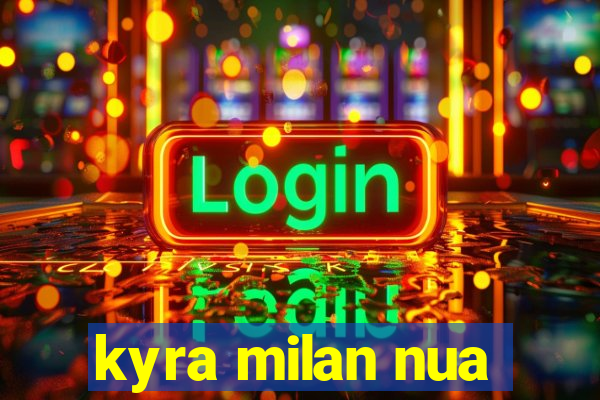 kyra milan nua