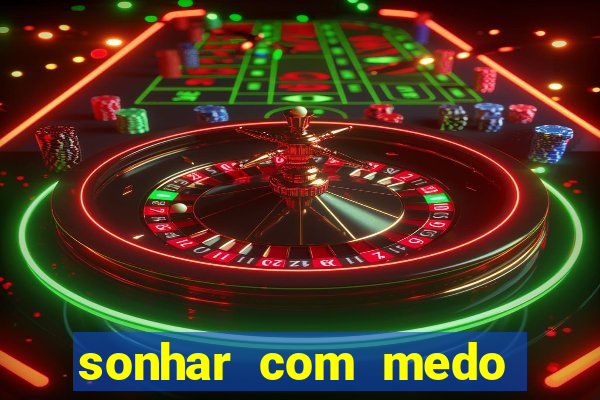 sonhar com medo jogo do bicho