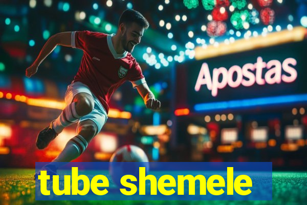 tube shemele