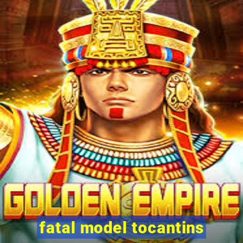fatal model tocantins