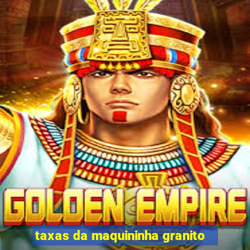 taxas da maquininha granito