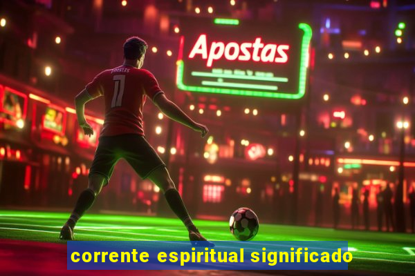 corrente espiritual significado
