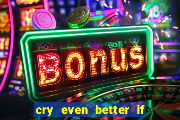 cry even better if you beg pt br
