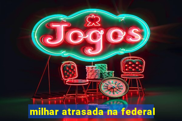 milhar atrasada na federal