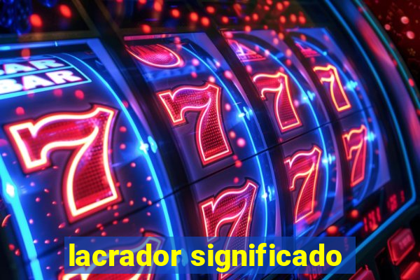 lacrador significado