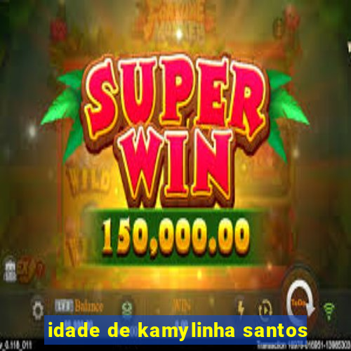 idade de kamylinha santos