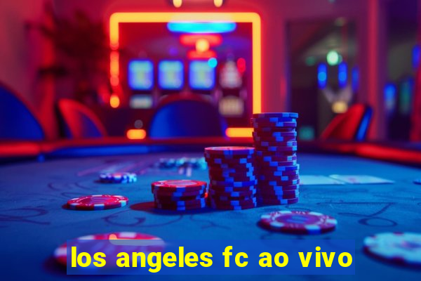 los angeles fc ao vivo