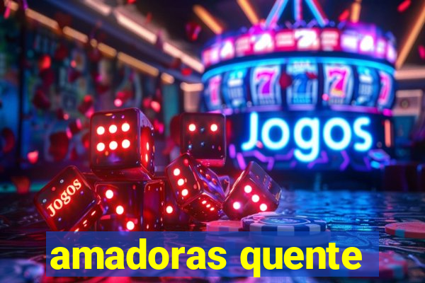 amadoras quente
