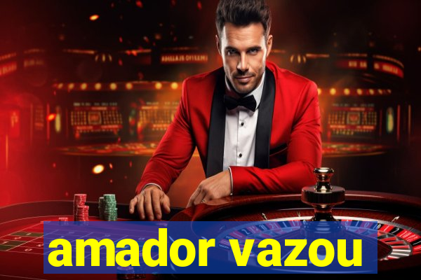 amador vazou