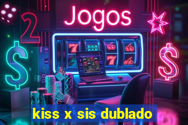kiss x sis dublado