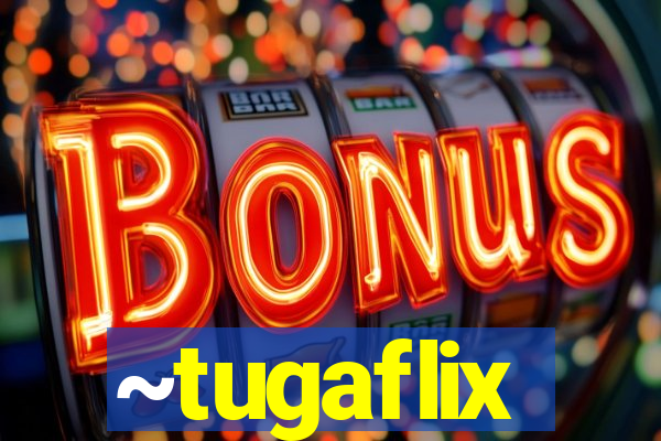 ~tugaflix