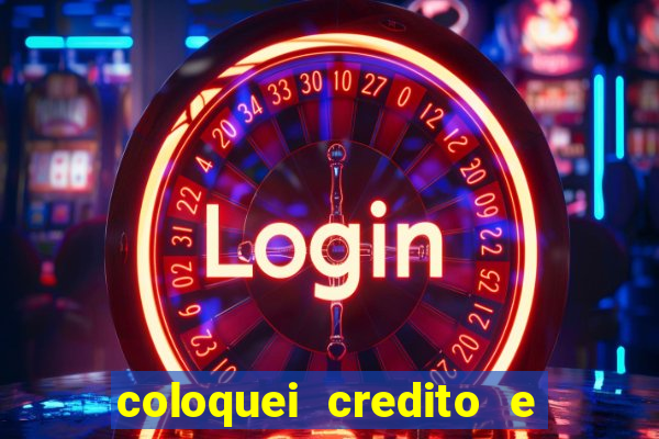 coloquei credito e nao caiu vivo