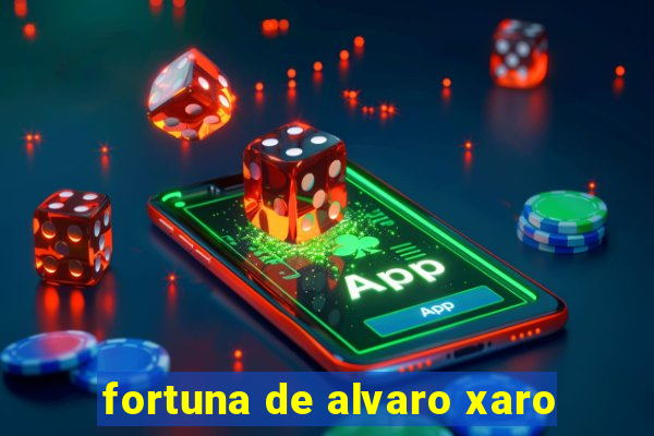 fortuna de alvaro xaro