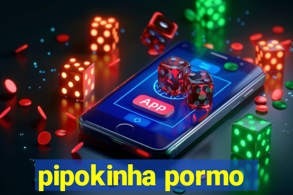 pipokinha pormo