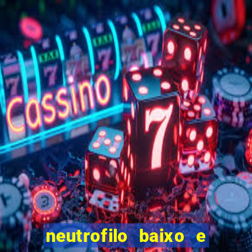 neutrofilo baixo e linfocito alto