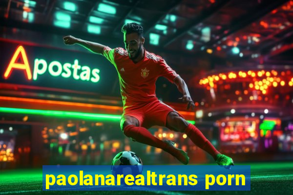 paolanarealtrans porn