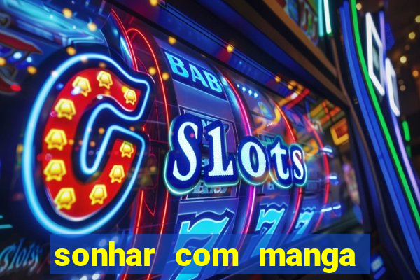 sonhar com manga madura jogo do bicho