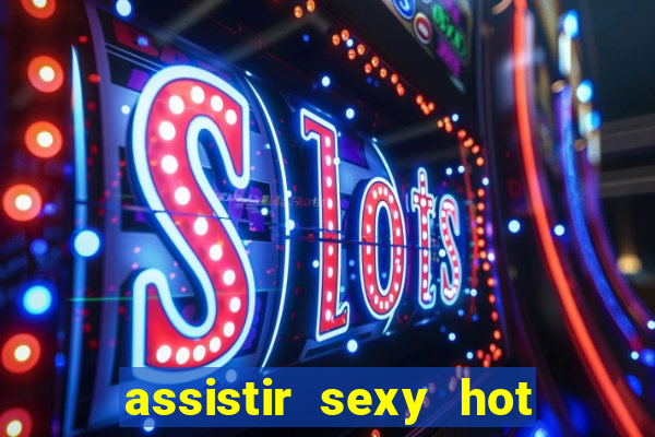 assistir sexy hot ao vivo gratis