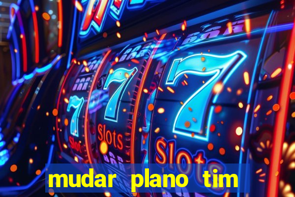 mudar plano tim mais barato