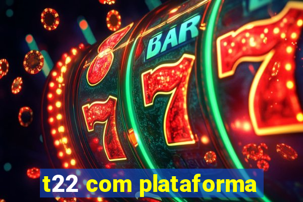 t22 com plataforma