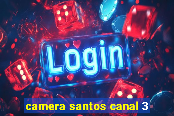 camera santos canal 3