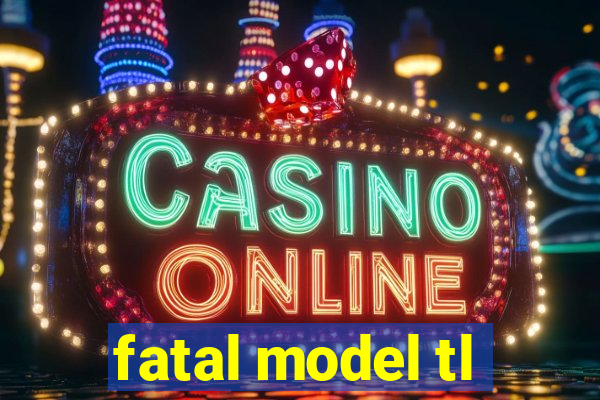 fatal model tl