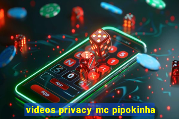 videos privacy mc pipokinha