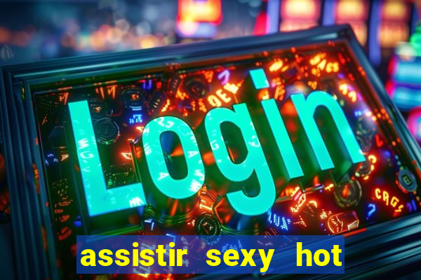 assistir sexy hot online gratis