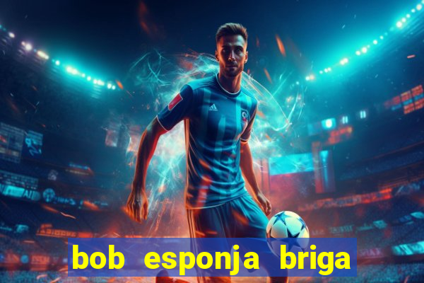 bob esponja briga nos corais