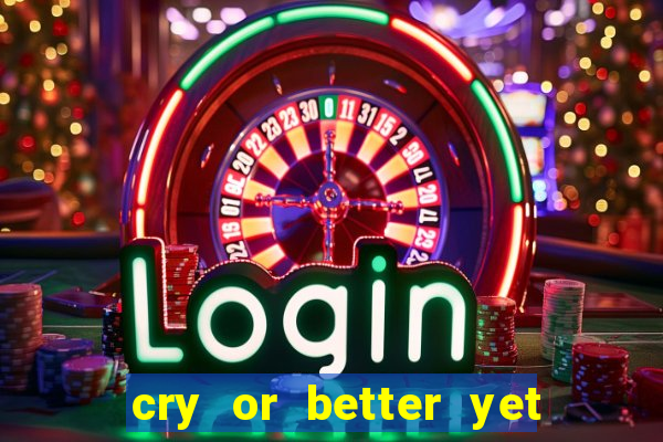 cry or better yet beg manha