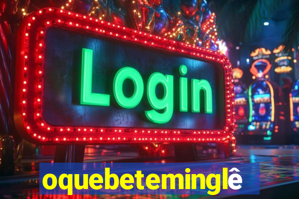 oquebeteminglês