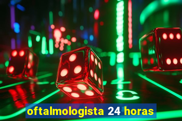 oftalmologista 24 horas