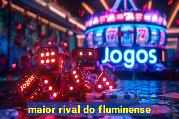 maior rival do fluminense