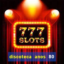 discoteca anos 80 internacional sua