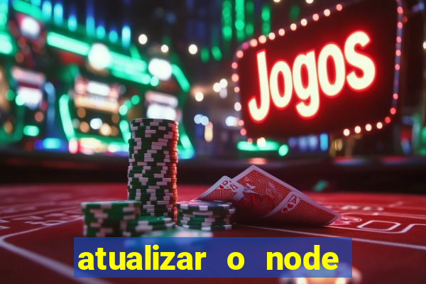 atualizar o node no windows