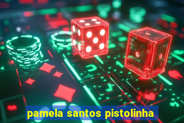pamela santos pistolinha