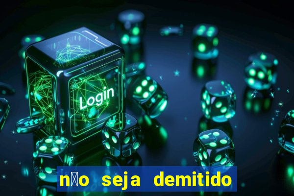 n茫o seja demitido como ganhar na loteria