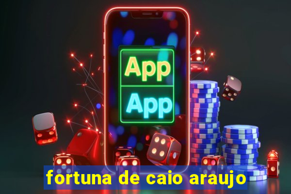 fortuna de caio araujo