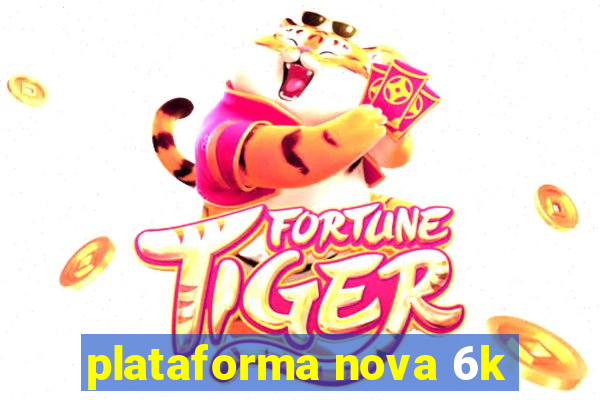 plataforma nova 6k